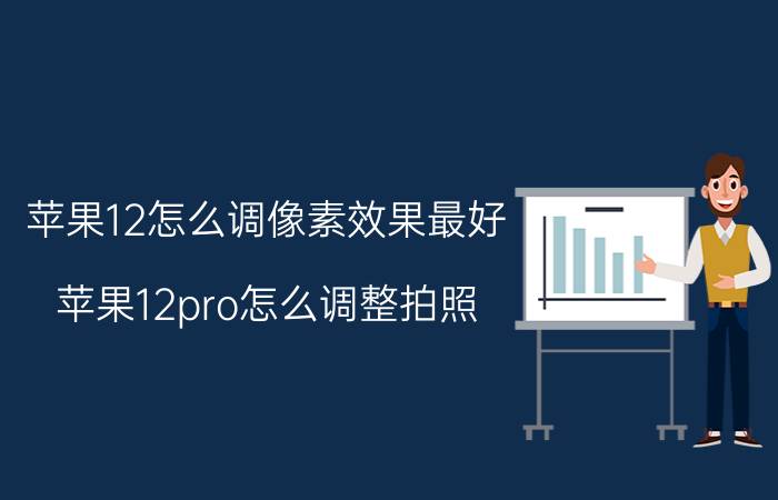 苹果12怎么调像素效果最好 苹果12pro怎么调整拍照？